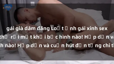 gái già dâm đãng Loạt ảnh gái xinh sex nóng bỏng, không thể rời mắt khỏi bức hình nào! Hấp dẫn và cuốn hút đến từng chi tiết.