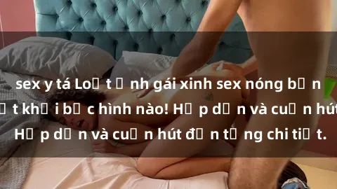 sex y tá Loạt ảnh gái xinh sex nóng bỏng, không thể rời mắt khỏi bức hình nào! Hấp dẫn và cuốn hút đến từng chi tiết.