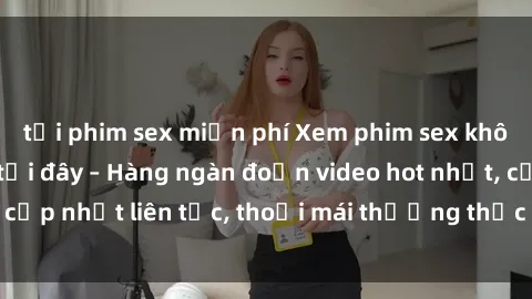 tải phim sex miễn phí Xem phim sex không che miễn phí tại đây – Hàng ngàn đoạn video hot nhất, cập nhật liên tục, thoải mái thưởng thức mà không tốn kém.