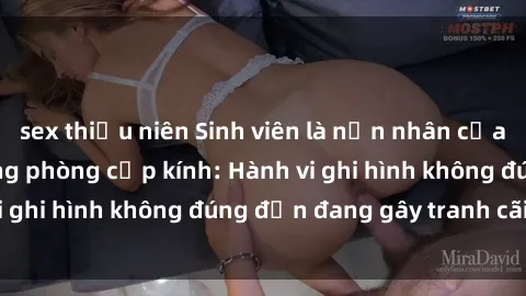 sex thiếu niên Sinh viên là nạn nhân của video quay lén trong phòng cấp kính: Hành vi ghi hình không đúng đắn đang gây tranh cãi lớn