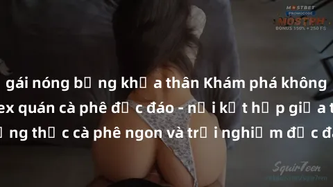 gái nóng bỏng khỏa thân Khám phá không khí độc đáo tại sex quán cà phê độc đáo - nơi kết hợp giữa thưởng thức cà phê ngon và trải nghiệm độc đáo của không gian sex shop.