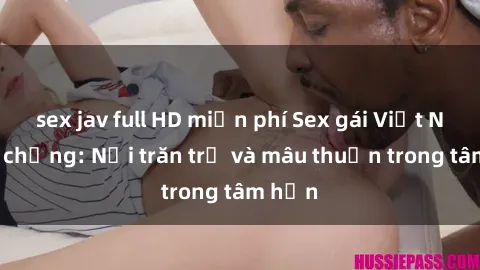 sex jav full HD miễn phí Sex gái Việt Nam có chồng: Nỗi trăn trở và mâu thuẫn trong tâm hồn