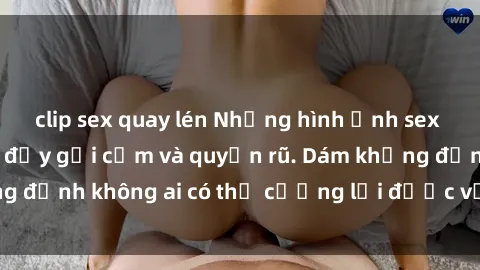 clip sex quay lén Những hình ảnh sex gái Việt xinh đẹp đầy gợi cảm và quyến rũ. Dám khẳng định không ai có thể cưỡng lại được vẻ đẹp của họ.