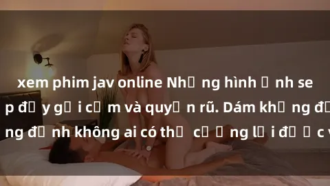 xem phim jav online Những hình ảnh sex gái Việt xinh đẹp đầy gợi cảm và quyến rũ. Dám khẳng định không ai có thể cưỡng lại được vẻ đẹp của họ.