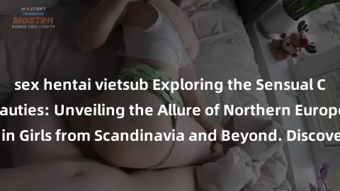 sex hentai vietsub Exploring the Sensual Charms of Nordic Beauties: Unveiling the Allure of Northern European Sexiness in Girls from Scandinavia and Beyond. Discover the Seductive Secrets of Northern 