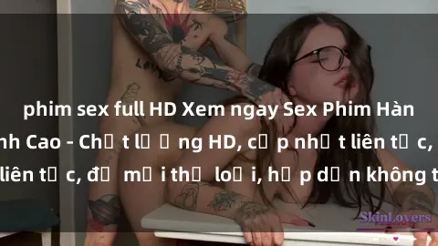 phim sex full HD Xem ngay Sex Phim Hàn Quốc Vietsub Đỉnh Cao - Chất lượng HD, cập nhật liên tục, đủ mọi thể loại, hấp dẫn không thể bỏ qua!