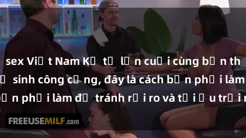 sex Việt Nam Kể từ lần cuối cùng bạn thực hành sex nhà vệ sinh công cộng, đây là cách bạn phải làm để tránh rủi ro và tối ưu trải nghiệm.
