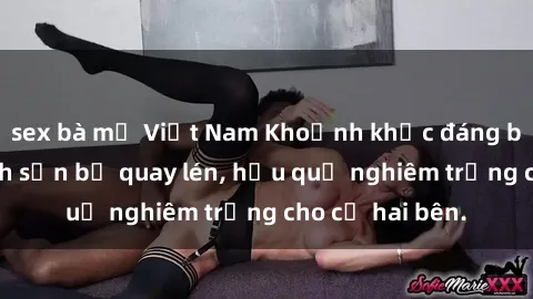 sex bà mẹ Việt Nam Khoảnh khắc đáng buồn: Sex khách sạn bị quay lén, hậu quả nghiêm trọng cho cả hai bên.