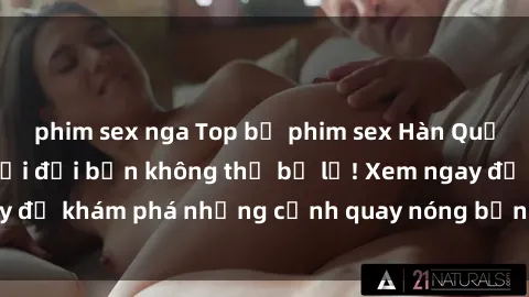 phim sex nga Top bộ phim sex Hàn Quốc hot nhất mọi thời đại bạn không thể bỏ lỡ! Xem ngay để khám phá những cảnh quay nóng bỏng, đầy nghẹt thở!