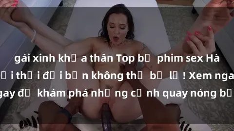 gái xinh khỏa thân Top bộ phim sex Hàn Quốc hot nhất mọi thời đại bạn không thể bỏ lỡ! Xem ngay để khám phá những cảnh quay nóng bỏng, đầy nghẹt thở!