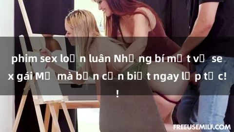 phim sex loạn luân Những bí mật về sex gái Mỹ mà bạn cần biết ngay lập tức!