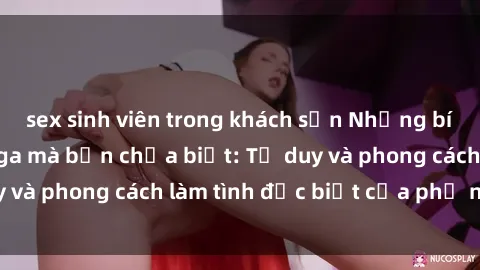 sex sinh viên trong khách sạn Những bí mật về sex gái Nga mà bạn chưa biết: Tư duy và phong cách làm tình đặc biệt của phụ nữ Nga