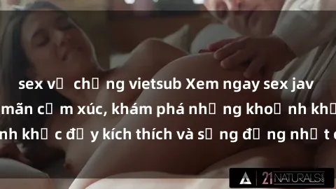 sex vợ chồng vietsub Xem ngay sex jav không che để thỏa mãn cảm xúc, khám phá những khoảnh khắc đầy kích thích và sống động nhất chỉ trong click!