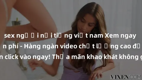 sex người nổi tiếng việt nam Xem ngay sex jav full HD miễn phí - Hàng ngàn video chất lượng cao đỉnh cao chỉ cần click vào ngay! Thỏa mãn khao khát không giới hạn, đón chờ những trải nghiệm mới lạ!