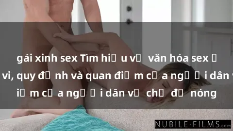 gái xinh sex Tìm hiểu về văn hóa sex ở Việt Nam: Hành vi, quy định và quan điểm của người dân về chủ đề nóng