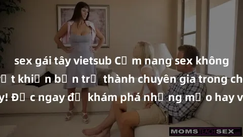 sex gái tây vietsub Cẩm nang sex không che: Những bí quyết khiến bạn trở thành chuyên gia trong chuyện ấy! Đọc ngay để khám phá những mẹo hay và bí quyết tình dục không che.