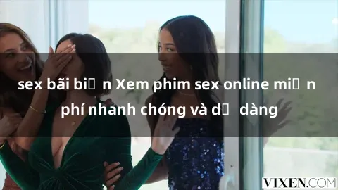 sex bãi biển Xem phim sex online miễn phí nhanh chóng và dễ dàng