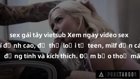 sex gái tây vietsub Xem ngay video sex không che miễn phí đỉnh cao, đủ thể loại từ teen, milf đến các cảnh quan hệ đồng tính và kích thích. Đảm bảo thoả mãn mọi khả năng kích thích của bạn!