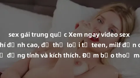 sex gái trung quốc Xem ngay video sex không che miễn phí đỉnh cao, đủ thể loại từ teen, milf đến các cảnh quan hệ đồng tính và kích thích. Đảm bảo thoả mãn mọi khả năng kích thích của bạn!