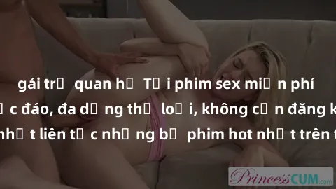 gái trẻ quan hệ Tải phim sex miễn phí chất lượng cao độc đáo, đa dạng thể loại, không cần đăng ký tài khoản. Cập nhật liên tục những bộ phim hot nhất trên thị trường. Sự lựa chọn hàng đầu cho người yê