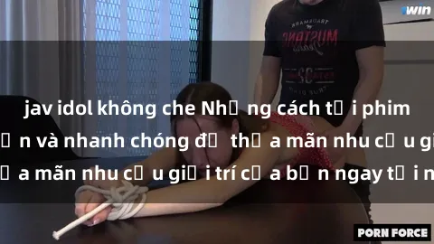 jav idol không che Những cách tải phim sex về máy đơn giản và nhanh chóng để thỏa mãn nhu cầu giải trí của bạn ngay tại nhà