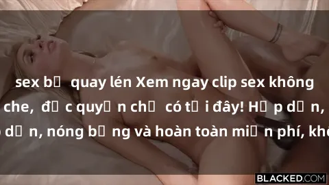 sex bị quay lén Xem ngay clip sex không che cực hot, không che,  độc quyền chỉ có tại đây! Hấp dẫn, nóng bỏng và hoàn toàn miễn phí, không thể bỏ qua!