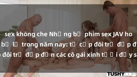 sex không che Những bộ phim sex JAV hot nhất không thể bỏ lỡ trong năm nay: từ cặp đôi trẻ đẹp đến các cô gái xinh tươi đầy sức hút.