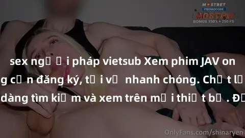 sex người pháp vietsub Xem phim JAV online miễn phí không cần đăng ký, tải về nhanh chóng. Chất lượng HD, dễ dàng tìm kiếm và xem trên mọi thiết bị. Đặc biệt, không quảng cáo làm phiền.
