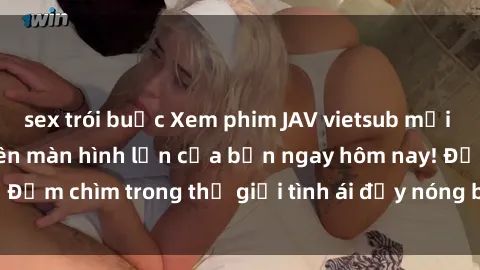 sex trói buộc Xem phim JAV vietsub mới nhất và hấp dẫn trên màn hình lớn của bạn ngay hôm nay! Đắm chìm trong thế giới tình ái đầy nóng bỏng và kích thích.