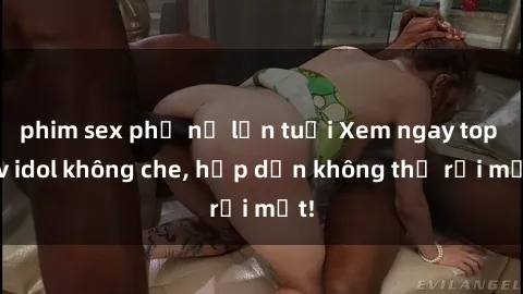 phim sex phụ nữ lớn tuổi Xem ngay top jav idol không che, hấp dẫn không thể rời mắt!
