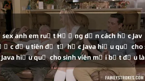 sex anh em ruột Hướng dẫn cách học Java cho sinh viên: Bước đầu tiên để tự học Java hiệu quả cho sinh viên mới bắt đầu là gì?