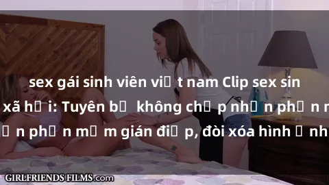 sex gái sinh viên việt nam Clip sex sinh viên gây sốt mạng xã hội: Tuyên bố không chấp nhận phần mềm gián điệp, đòi xóa hình ảnh trên internet
