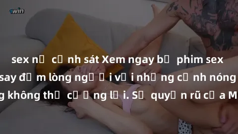 sex nữ cảnh sát Xem ngay bộ phim sex milf hot nhất, làm say đắm lòng người với những cảnh nóng bỏng không thể cưỡng lại. Sự quyến rũ của MILF sẽ khiến bạn mãnh liệt!