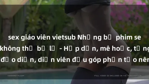 sex giáo viên vietsub Những bộ phim sex gái già đỉnh cao không thể bỏ lỡ - Hấp dẫn, mê hoặc, từng đạo diễn, diễn viên đều góp phần tạo nên sự hấp dẫn, kích thích.
