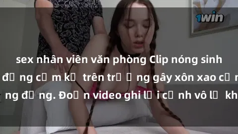 sex nhân viên văn phòng Clip nóng sinh viên gây sốc: Hành động cấm kỵ trên trường gây xôn xao cộng đồng. Đoạn video ghi lại cảnh vô lễ khiến dư luận bức xúc.