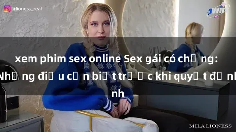 xem phim sex online Sex gái có chồng: Những điều cần biết trước khi quyết định