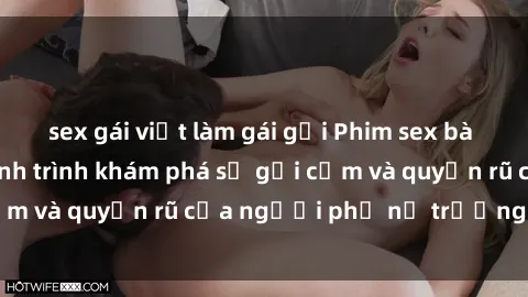 sex gái việt làm gái gọi Phim sex bà mẹ nóng bỏng: Hành trình khám phá sự gợi cảm và quyến rũ của người phụ nữ trưởng thành.