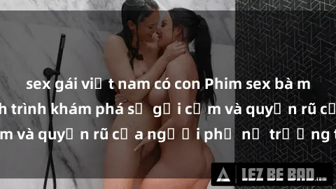 sex gái việt nam có con Phim sex bà mẹ nóng bỏng: Hành trình khám phá sự gợi cảm và quyến rũ của người phụ nữ trưởng thành.
