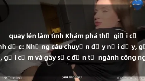 quay lén làm tình Khám phá thế giới của phim sex nô lệ tình dục: Những câu chuyện đầy nổi dậy, gợi cảm và gây sốc đến từ ngành công nghiệp giải trí đen tối
