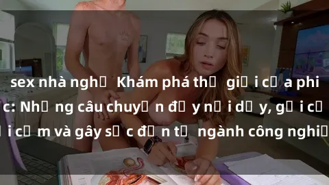 sex nhà nghỉ Khám phá thế giới của phim sex nô lệ tình dục: Những câu chuyện đầy nổi dậy, gợi cảm và gây sốc đến từ ngành công nghiệp giải trí đen tối
