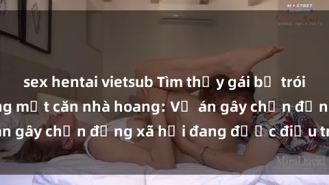 sex hentai vietsub Tìm thấy gái bị trói và bị hiếp dâm trong một căn nhà hoang: Vụ án gây chấn động xã hội đang được điều tra vào.