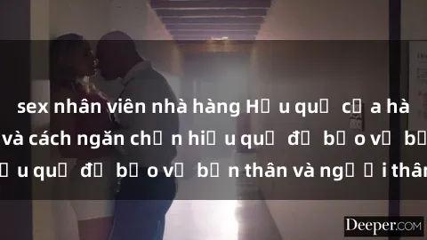 sex nhân viên nhà hàng Hậu quả của hành vi bạo dâm sex và cách ngăn chặn hiệu quả để bảo vệ bản thân và người thân