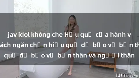jav idol không che Hậu quả của hành vi bạo dâm sex và cách ngăn chặn hiệu quả để bảo vệ bản thân và người thân
