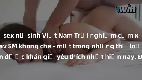 sex nữ sinh Việt Nam Trải nghiệm cảm xúc thăng hoa với jav SM không che - một trong những thể loại phim người lớn được khán giả yêu thích nhất hiện nay. Đảm bảo đem lại sự hấp dẫn, kích thích tối đa c