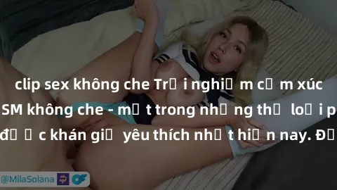 clip sex không che Trải nghiệm cảm xúc thăng hoa với jav SM không che - một trong những thể loại phim người lớn được khán giả yêu thích nhất hiện nay. Đảm bảo đem lại sự hấp dẫn, kích thích tối đa cho