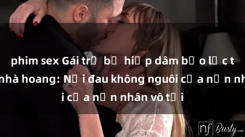phim sex Gái trẻ bị hiếp dâm bạo lực trong căn nhà hoang: Nỗi đau không nguôi của nạn nhân vô tội