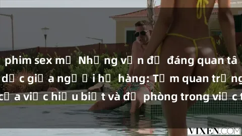 phim sex mỹ Những vấn đề đáng quan tâm về quan hệ tình dục giữa người họ hàng: Tầm quan trọng của việc hiểu biết và đề phòng trong việc tiếp xúc trong gia đình.