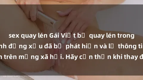 sex quay lén Gái Việt bị quay lén trong phòng thay đồ, hành động xấu đã bị phát hiện và lộ thông tin trên mạng xã hội. Hãy cẩn thận khi thay đồ ở nơi công cộng!
