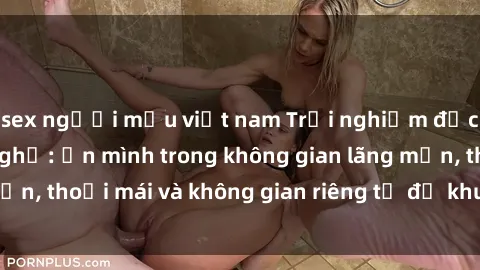 sex người mẫu việt nam Trải nghiệm độc đáo tại sex nhà nghỉ: ẩn mình trong không gian lãng mạn, thoải mái và không gian riêng tư để khuấy động tình ái.