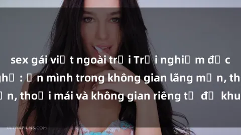 sex gái việt ngoài trời Trải nghiệm độc đáo tại sex nhà nghỉ: ẩn mình trong không gian lãng mạn, thoải mái và không gian riêng tư để khuấy động tình ái.